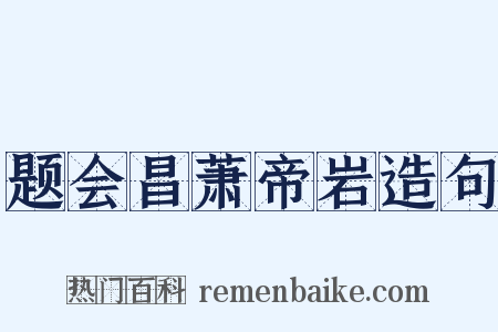 题会昌萧帝岩造句是什么意思的图片